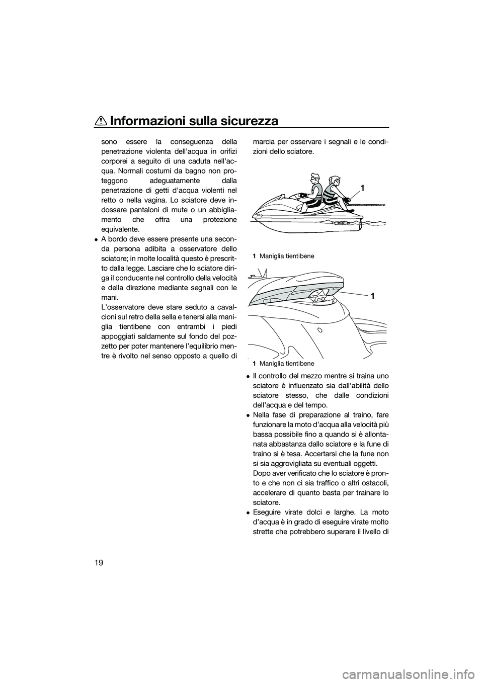 YAMAHA FZS SVHO 2014  Manuale duso (in Italian) Informazioni sulla sicurezza
19
sono essere la conseguenza della
penetrazione violenta dell’acqua in orifizi
corporei a seguito di una caduta nell’ac-
qua. Normali costumi da bagno non pro-
teggon