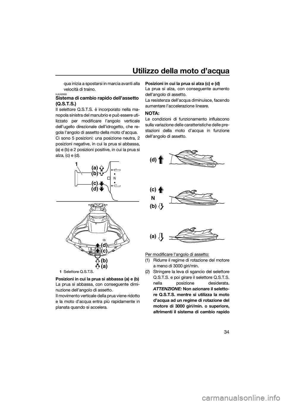 YAMAHA FZS SVHO 2014  Manuale duso (in Italian) Utilizzo della moto d’acqua
34
qua inizia a spostarsi in marcia avanti alla
velocità di traino.
HJU42650Sistema di cambio rapido dell’assetto 
(Q.S.T.S.)
Il selettore Q.S.T.S. è incorporato nell