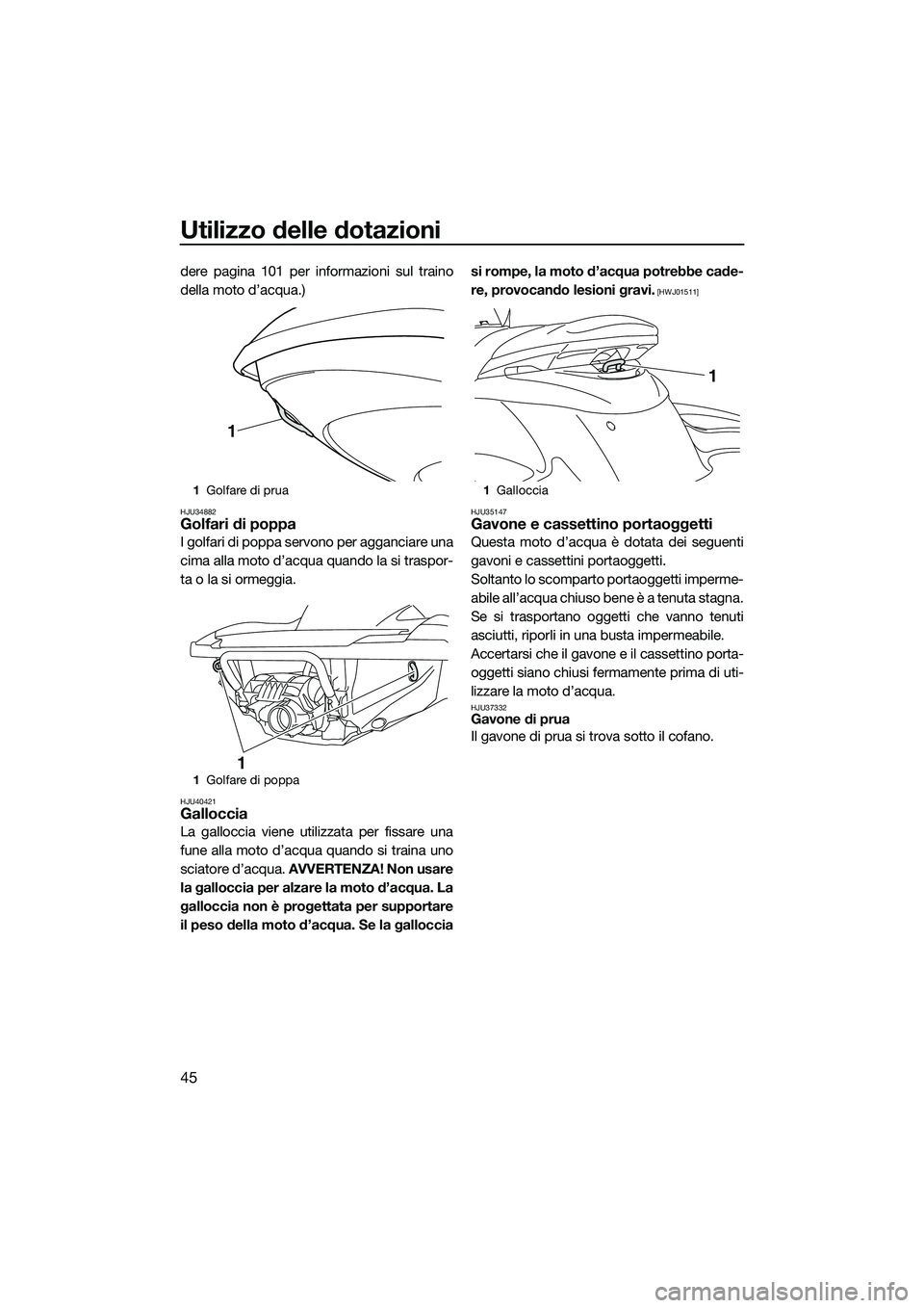 YAMAHA FZS SVHO 2014 Manuale duso (in Italian) Utilizzo delle dotazioni
45
dere pagina 101 per informazioni sul traino
della moto d’acqua.)
HJU34882Golfari di poppa
I golfari di poppa servono per agganciare una
cima alla moto d’acqua quando la YAMAHA FZS SVHO 2014 Manuale duso (in Italian) Utilizzo delle dotazioni
45
dere pagina 101 per informazioni sul traino
della moto d’acqua.)
HJU34882Golfari di poppa
I golfari di poppa servono per agganciare una
cima alla moto d’acqua quando la