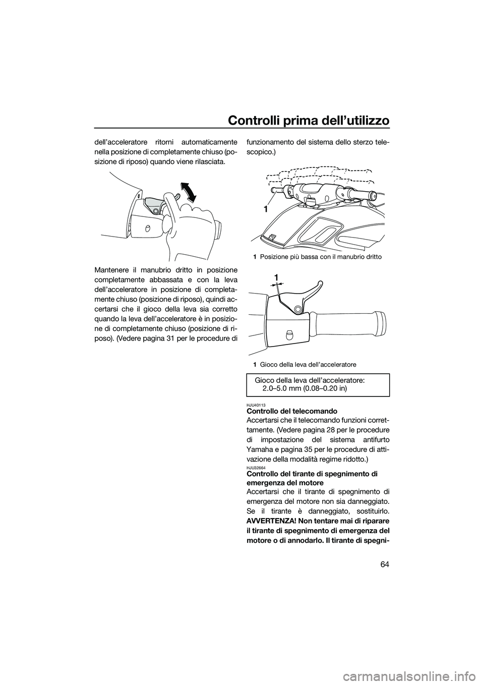 YAMAHA FZS SVHO 2014 Manuale duso (in Italian) Controlli prima dell’utilizzo
64
dell’acceleratore ritorni automaticamente
nella posizione di completamente chiuso (po-
sizione di riposo) quando viene rilasciata.
Mantenere il manubrio dritto in YAMAHA FZS SVHO 2014 Manuale duso (in Italian) Controlli prima dell’utilizzo
64
dell’acceleratore ritorni automaticamente
nella posizione di completamente chiuso (po-
sizione di riposo) quando viene rilasciata.
Mantenere il manubrio dritto in