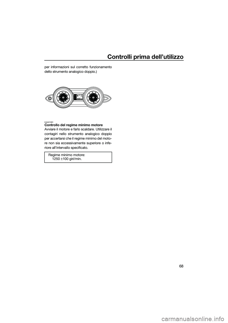 YAMAHA FZS SVHO 2014 Manuale duso (in Italian) Controlli prima dell’utilizzo
68
per informazioni sul corretto funzionamento
dello strumento analogico doppio.)
HJU41331Controllo del regime minimo motore
Avviare il motore e farlo scaldare. Utilizz YAMAHA FZS SVHO 2014 Manuale duso (in Italian) Controlli prima dell’utilizzo
68
per informazioni sul corretto funzionamento
dello strumento analogico doppio.)
HJU41331Controllo del regime minimo motore
Avviare il motore e farlo scaldare. Utilizz