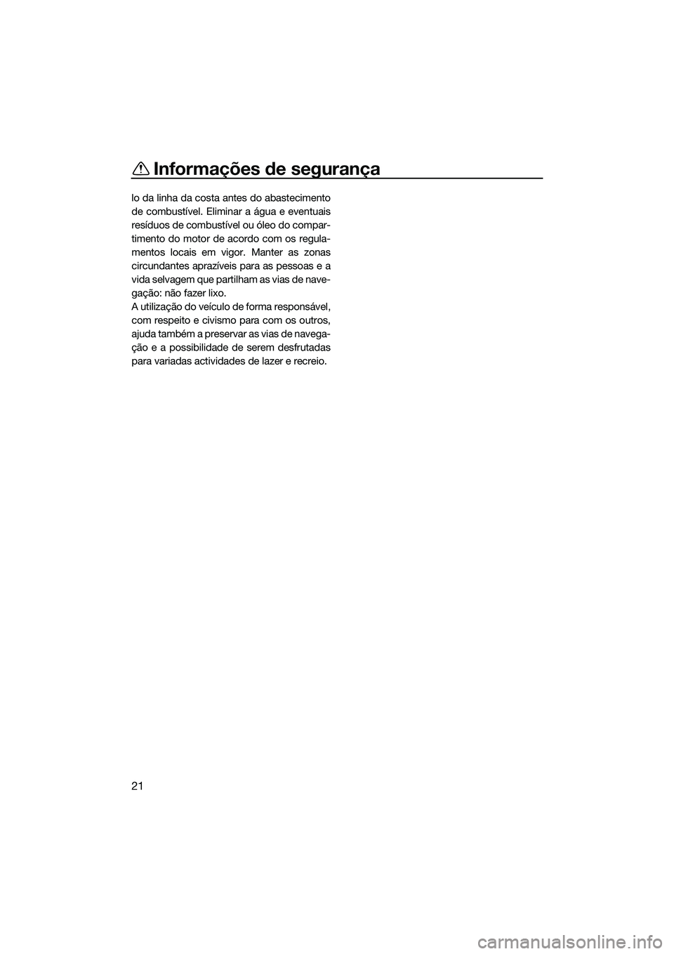 YAMAHA FZS SVHO 2014 Manual de utilização (in Portuguese) Informações de segurança
21
lo da linha da costa antes do abastecimento
de combustível. Eliminar a água e eventuais
resíduos de combustível ou óleo do compar-
timento do motor de acordo com os YAMAHA FZS SVHO 2014 Manual de utilização (in Portuguese) Informações de segurança
21
lo da linha da costa antes do abastecimento
de combustível. Eliminar a água e eventuais
resíduos de combustível ou óleo do compar-
timento do motor de acordo com os