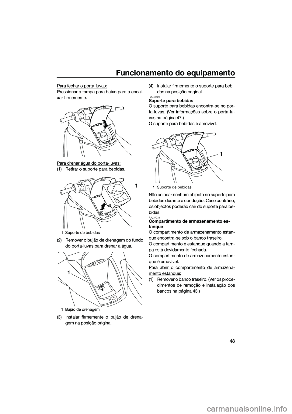 YAMAHA FZS SVHO 2014  Manual de utilização (in Portuguese) Funcionamento do equipamento
48
Para fechar o porta-luvas:
Pressionar a tampa para baixo para a encai-
xar firmemente.
Para drenar água do porta-luvas:
(1) Retirar o suporte para bebidas.
(2) Remover