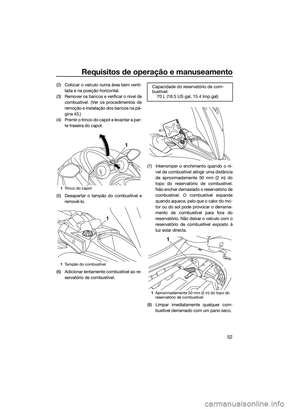 YAMAHA FZS SVHO 2014  Manual de utilização (in Portuguese) Requisitos de operação e manuseamento
52
(2) Colocar o veículo numa área bem venti-lada e na posição horizontal.
(3) Remover os bancos e verificar o nível de combustível. (Ver os procedimentos