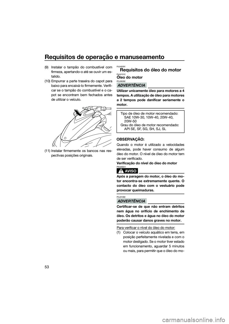 YAMAHA FZS SVHO 2014  Manual de utilização (in Portuguese) Requisitos de operação e manuseamento
53
(9) Instalar o tampão do combustível comfirmeza, apertando-o até se ouvir um es-
talido.
(10) Empurrar a parte traseira do capot para baixo para encaixá-
