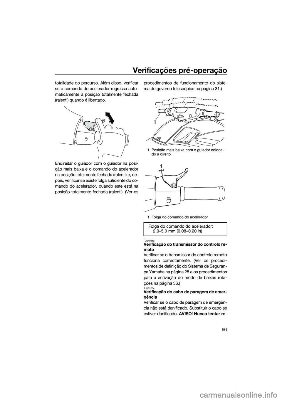 YAMAHA FZS SVHO 2014  Manual de utilização (in Portuguese) Verificações pré-operação
66
totalidade do percurso. Além disso, verificar
se o comando do acelerador regressa auto-
maticamente à posição totalmente fechada
(ralenti) quando é libertado.
En