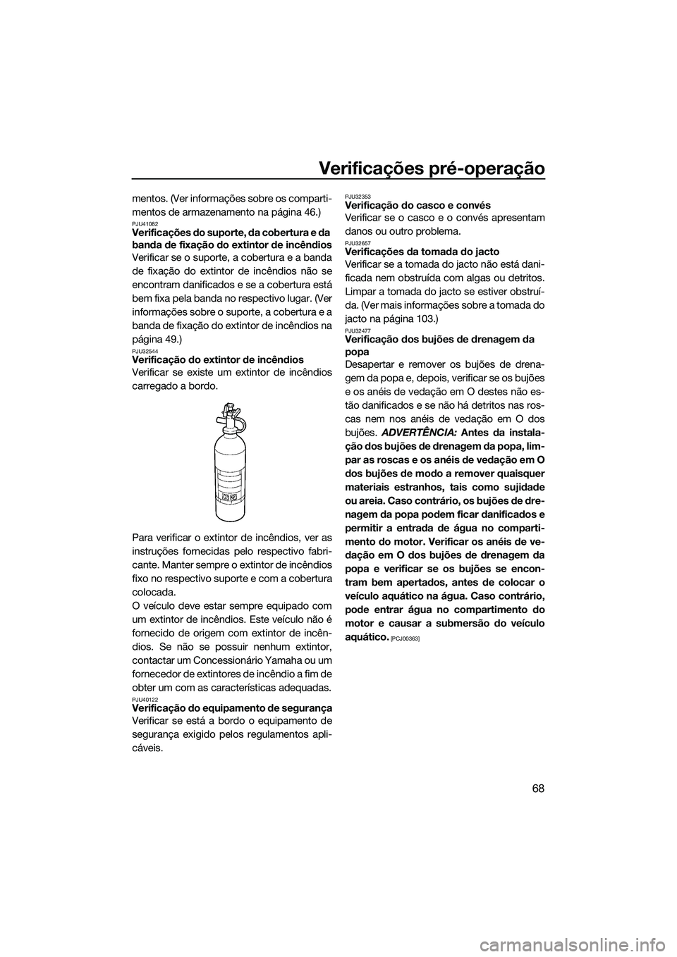 YAMAHA FZS SVHO 2014  Manual de utilização (in Portuguese) Verificações pré-operação
68
mentos. (Ver informações sobre os comparti-
mentos de armazenamento na página 46.)
PJU41082Verificações do suporte, da cobertura e da 
banda de fixação do exti