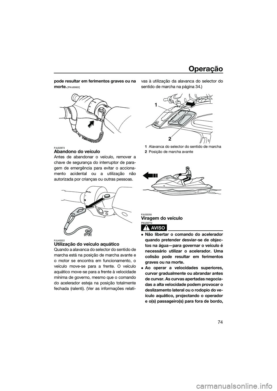 YAMAHA FZS SVHO 2014  Manual de utilização (in Portuguese) Operação
74
pode resultar em ferimentos graves ou na
morte.
 [PWJ00602]
PJU32873
Abandono do veículo
Antes de abandonar o veículo, remover a
chave de segurança do interruptor de para-
gem de emer