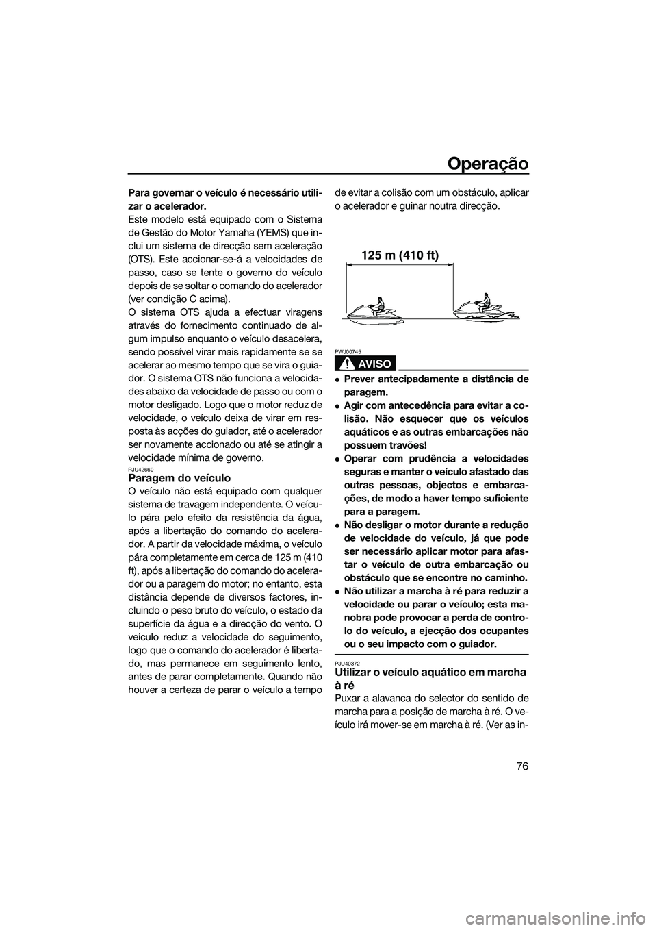 YAMAHA FZS SVHO 2014  Manual de utilização (in Portuguese) Operação
76
Para governar o veículo é necessário utili-
zar o acelerador.
Este modelo está equipado com o Sistema
de Gestão do Motor Yamaha (YEMS) que in-
clui um sistema de direcção sem acel
