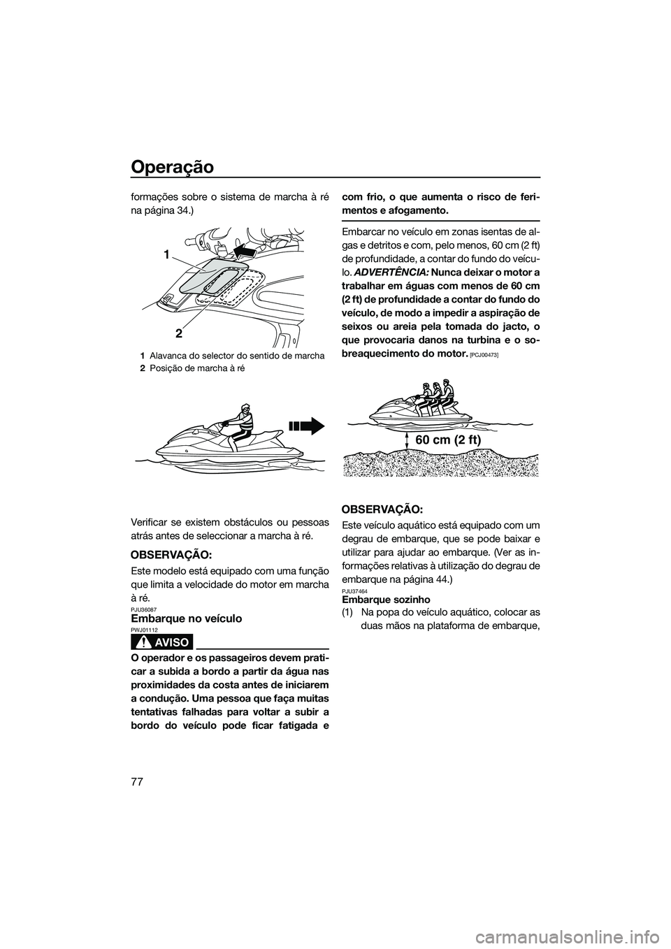 YAMAHA FZS SVHO 2014  Manual de utilização (in Portuguese) Operação
77
formações sobre o sistema de marcha à ré
na página 34.)
Verificar se existem obstáculos ou pessoas
atrás antes de seleccionar a marcha à ré.
OBSERVAÇÃO:
Este modelo está equi