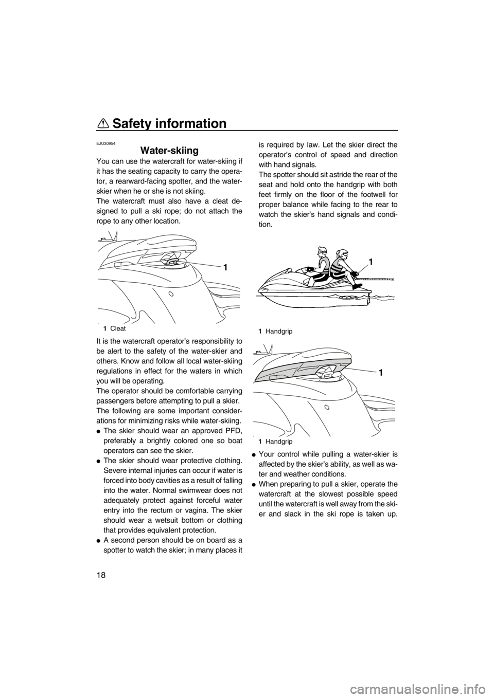 YAMAHA FZS SVHO 2013 Owners Manual Safety information
18
EJU30954
Water-skiing 
You can use the watercraft for water-skiing if
it has the seating capacity to carry the opera-
tor, a rearward-facing spotter, and the water-
skier when he