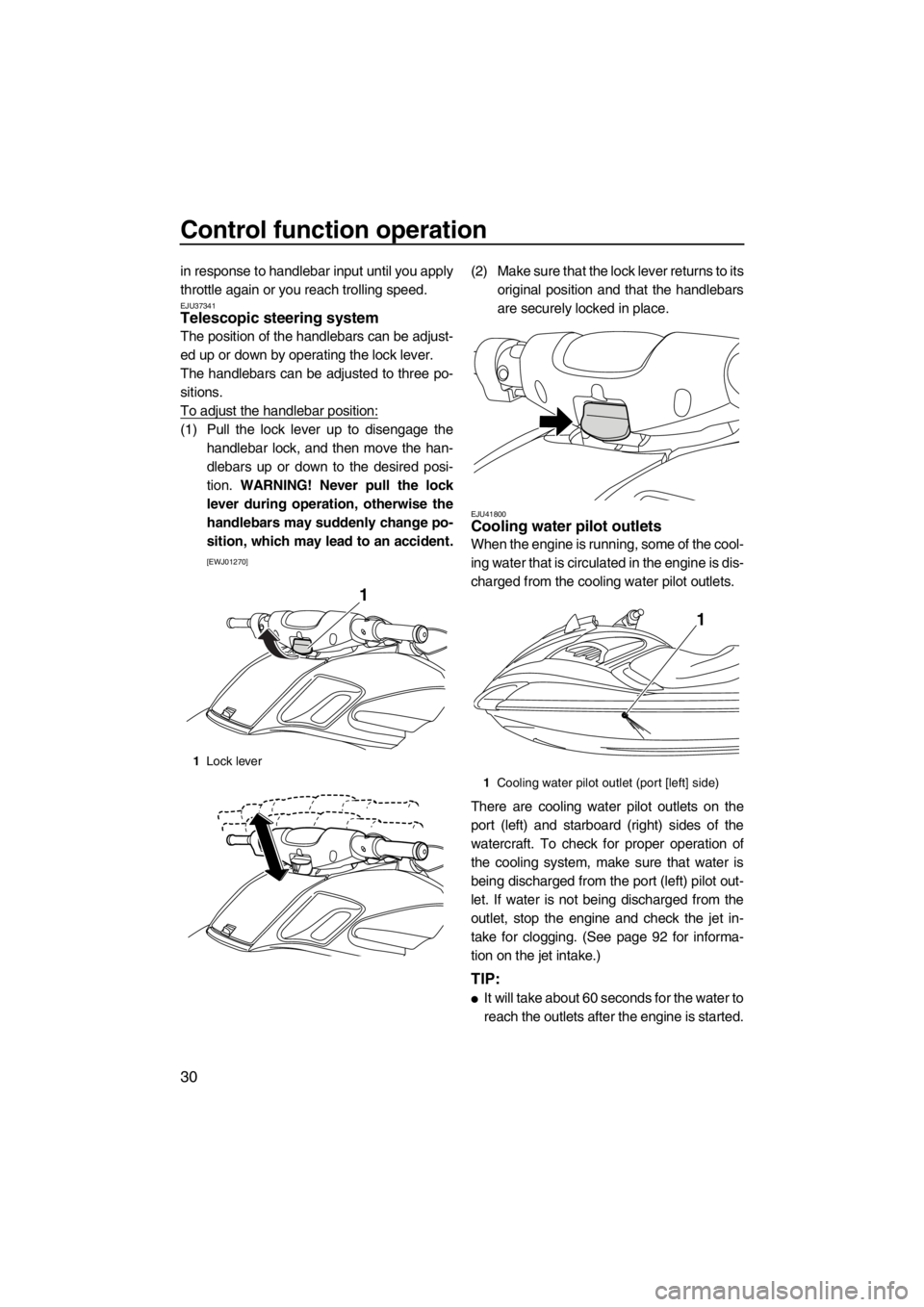 YAMAHA FZS SVHO 2013 Owners Guide Control function operation
30
in response to handlebar input until you apply
throttle again or you reach trolling speed.
EJU37341Telescopic steering system 
The position of the handlebars can be adjus