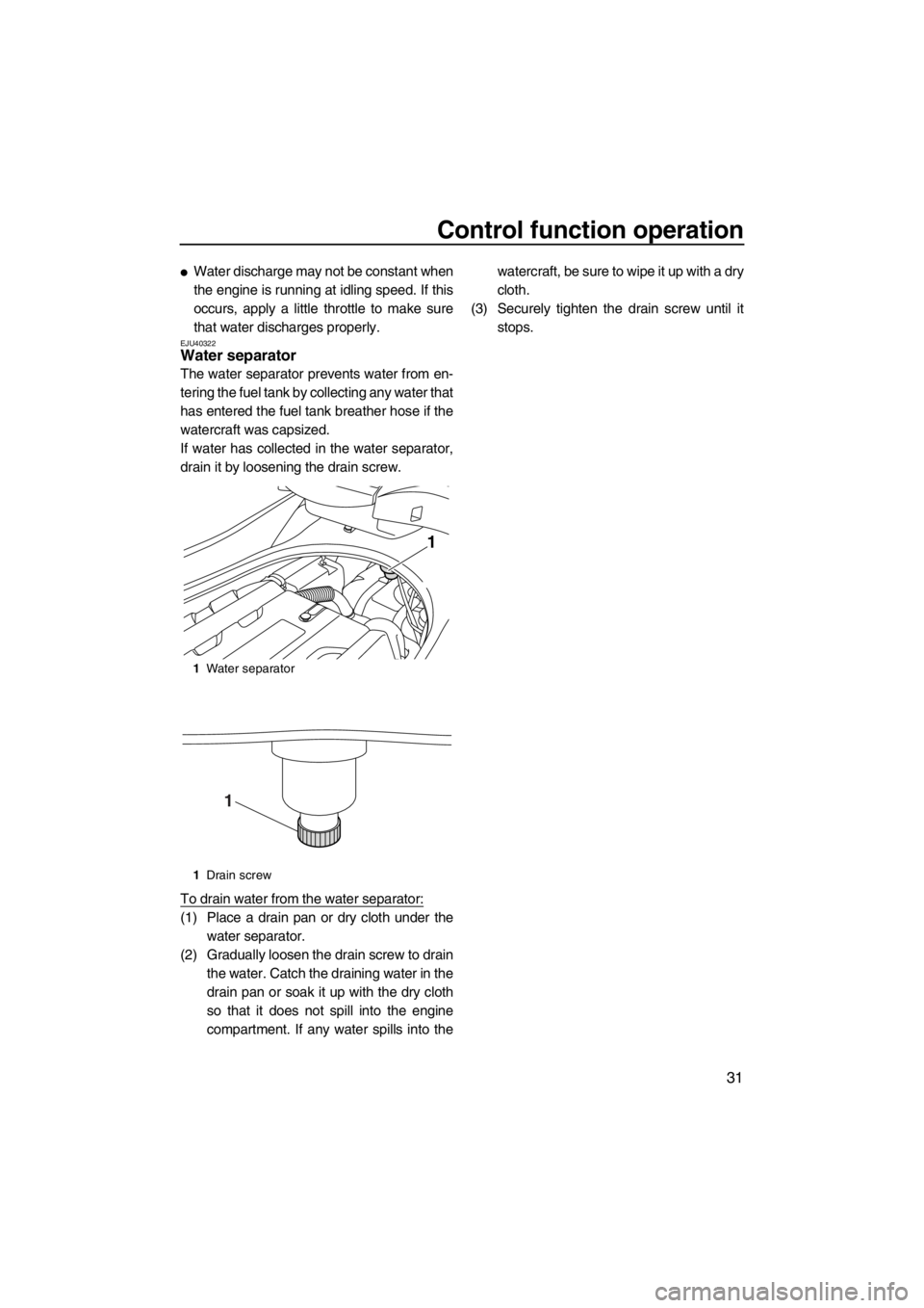 YAMAHA FZS SVHO 2013 Owners Guide Control function operation
31
●Water discharge may not be constant when
the engine is running at idling speed. If this
occurs, apply a little throttle to make sure
that water discharges properly.
EJ