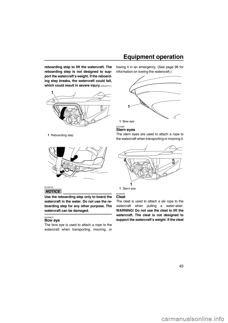 YAMAHA FZS SVHO 2013 Service Manual Equipment operation
43
reboarding step to lift the watercraft. The
reboarding step is not designed to sup-
port the watercraft’s weight. If the reboard-
ing step breaks, the watercraft could fall,
w