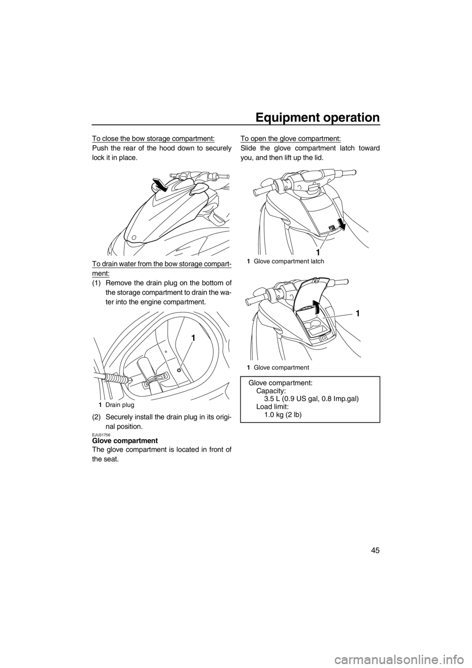 YAMAHA FZS SVHO 2013 Workshop Manual Equipment operation
45
To close the bow storage compartment:
Push the rear of the hood down to securely
lock it in place.
To drain water from the bow storage compart-
ment:
(1) Remove the drain plug o YAMAHA FZS SVHO 2013 Workshop Manual Equipment operation
45
To close the bow storage compartment:
Push the rear of the hood down to securely
lock it in place.
To drain water from the bow storage compart-
ment:
(1) Remove the drain plug o