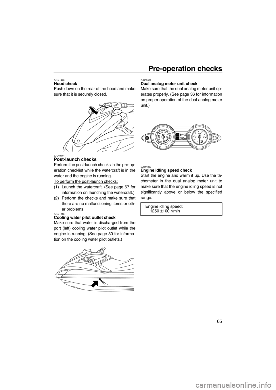YAMAHA FZS SVHO 2013 Manual PDF Pre-operation checks
65
EJU41440Hood check 
Push down on the rear of the hood and make
sure that it is securely closed.
EJU40144Post-launch checks 
Perform the post-launch checks in the pre-op-
eratio