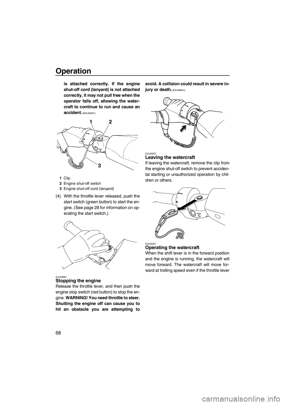 YAMAHA FZS SVHO 2013 Manual PDF Operation
68
is attached correctly. If the engine
shut-off cord (lanyard) is not attached
correctly, it may not pull free when the
operator falls off, allowing the water-
craft to continue to run and 
