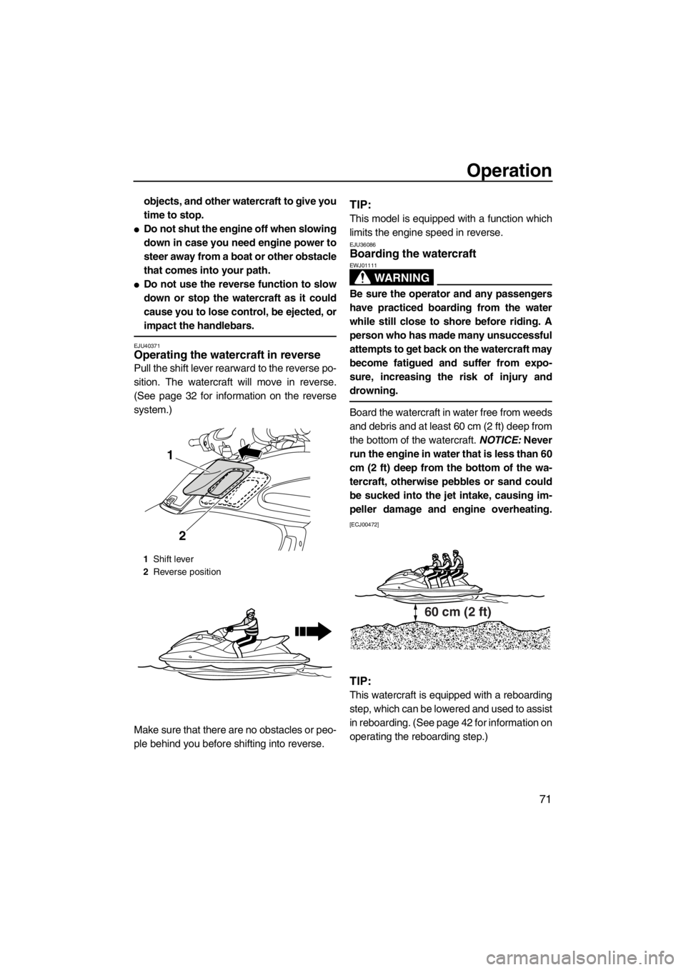 YAMAHA FZS SVHO 2013 Manual PDF Operation
71
objects, and other watercraft to give you
time to stop.
●Do not shut the engine off when slowing
down in case you need engine power to
steer away from a boat or other obstacle
that come