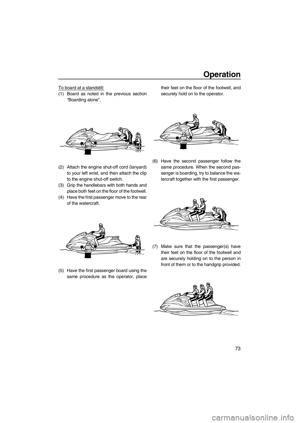 YAMAHA FZS SVHO 2013 Manual PDF Operation
73
To board at a standstill:
(1) Board as noted in the previous section
“Boarding alone”.
(2) Attach the engine shut-off cord (lanyard)
to your left wrist, and then attach the clip
to th