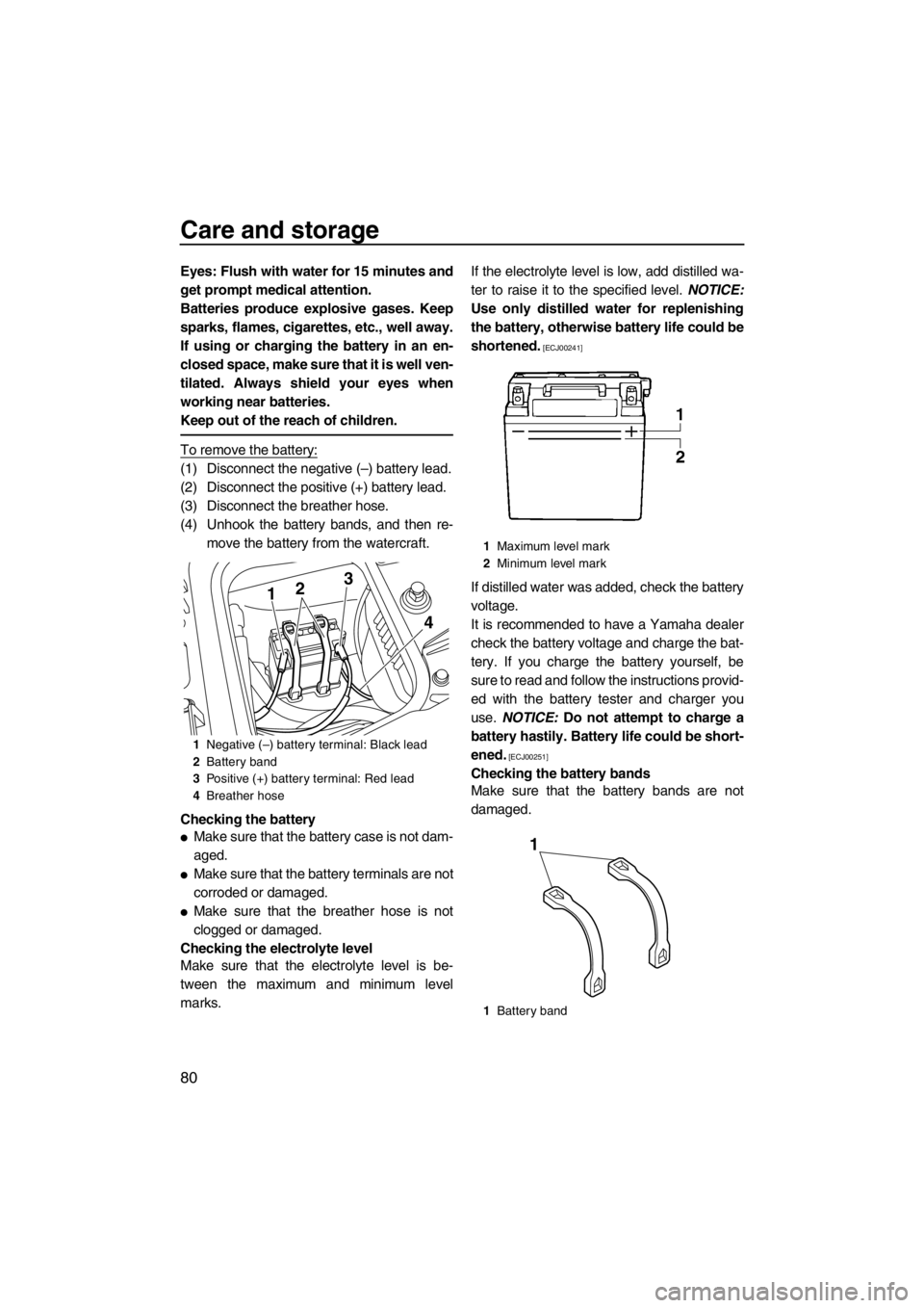 YAMAHA FZS SVHO 2013 Manual Online Care and storage
80
Eyes: Flush with water for 15 minutes and
get prompt medical attention.
Batteries produce explosive gases. Keep
sparks, flames, cigarettes, etc., well away.
If using or charging th