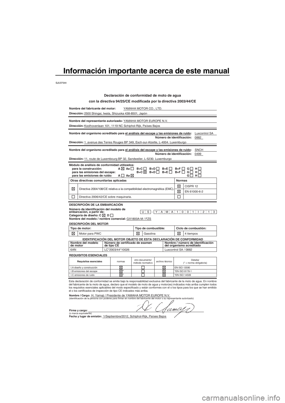YAMAHA FZS SVHO 2013 Manuale de Empleo (in Spanish) Información importante acerca de este manual
SJU37544
Declaración de conformidad de moto de agua
con la directiva 94/25/CE modificada por la directiva 2003/44/CE
Nombre del fabricante del motor:YAMA YAMAHA FZS SVHO 2013 Manuale de Empleo (in Spanish) Información importante acerca de este manual
SJU37544
Declaración de conformidad de moto de agua
con la directiva 94/25/CE modificada por la directiva 2003/44/CE
Nombre del fabricante del motor:YAMA