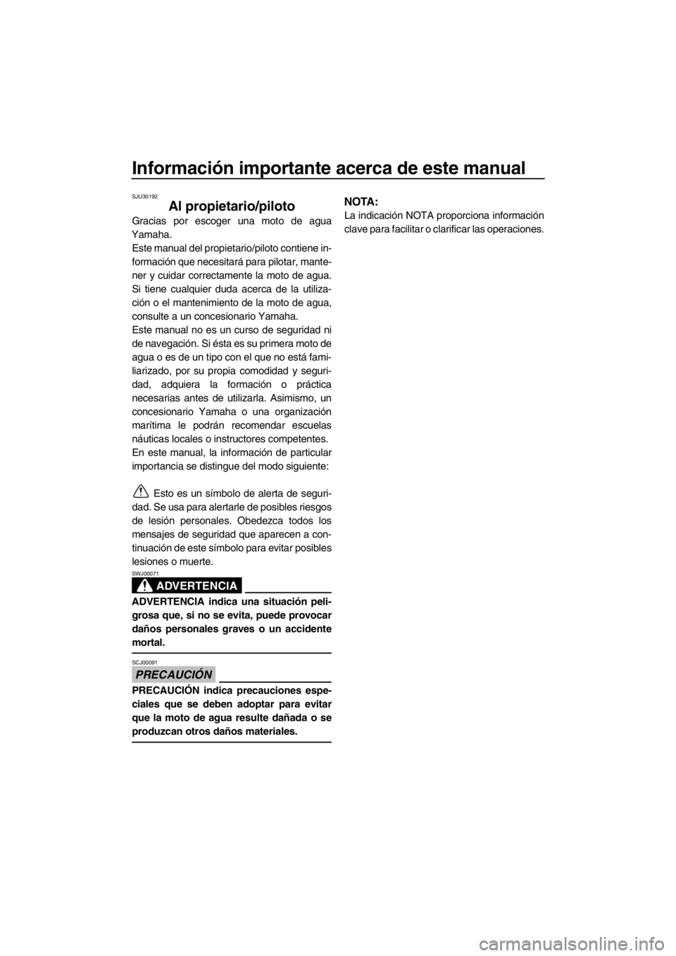 YAMAHA FZS SVHO 2013  Manuale de Empleo (in Spanish) Información importante acerca de este manual
SJU30192
Al propietario/piloto
Gracias por escoger una moto de agua
Yamaha.
Este manual del propietario/piloto contiene in-
formación que necesitará par