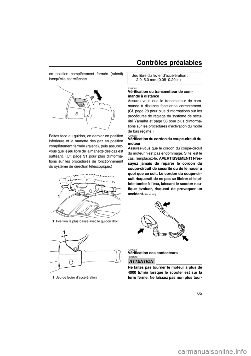 YAMAHA FZS SVHO 2013  Notices Demploi (in French) Contrôles préalables
65
en position complètement fermée (ralenti)
lorsqu’elle est relâchée.
Faites face au guidon, ce dernier en position
inférieure et la manette des gaz en position
complèt