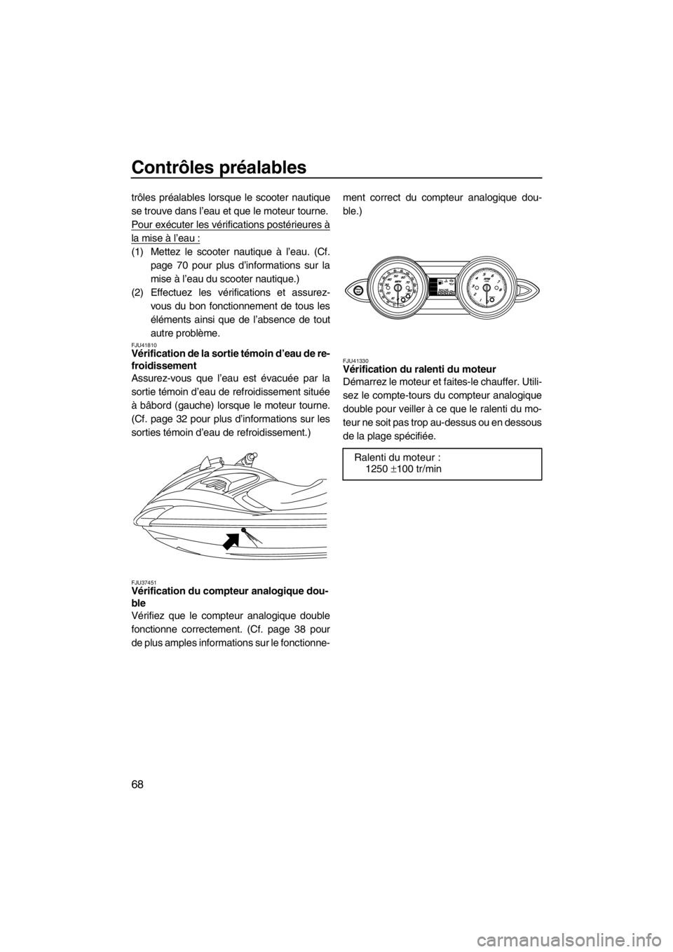 YAMAHA FZS SVHO 2013  Notices Demploi (in French) Contrôles préalables
68
trôles préalables lorsque le scooter nautique
se trouve dans l’eau et que le moteur tourne.
Pour exécuter les vérifications postérieures à
la mise à l’eau :
(1) Me