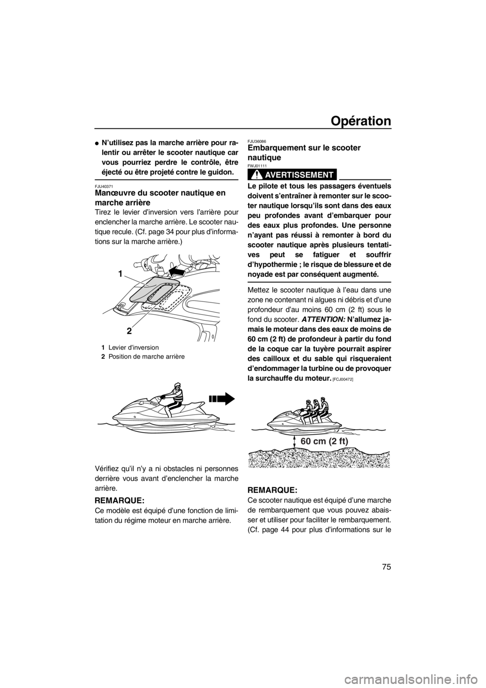 YAMAHA FZS SVHO 2013  Notices Demploi (in French) Opération
75
●N’utilisez pas la marche arrière pour ra-
lentir ou arrêter le scooter nautique car
vous pourriez perdre le contrôle, être
éjecté ou être projeté contre le guidon.
FJU40371M