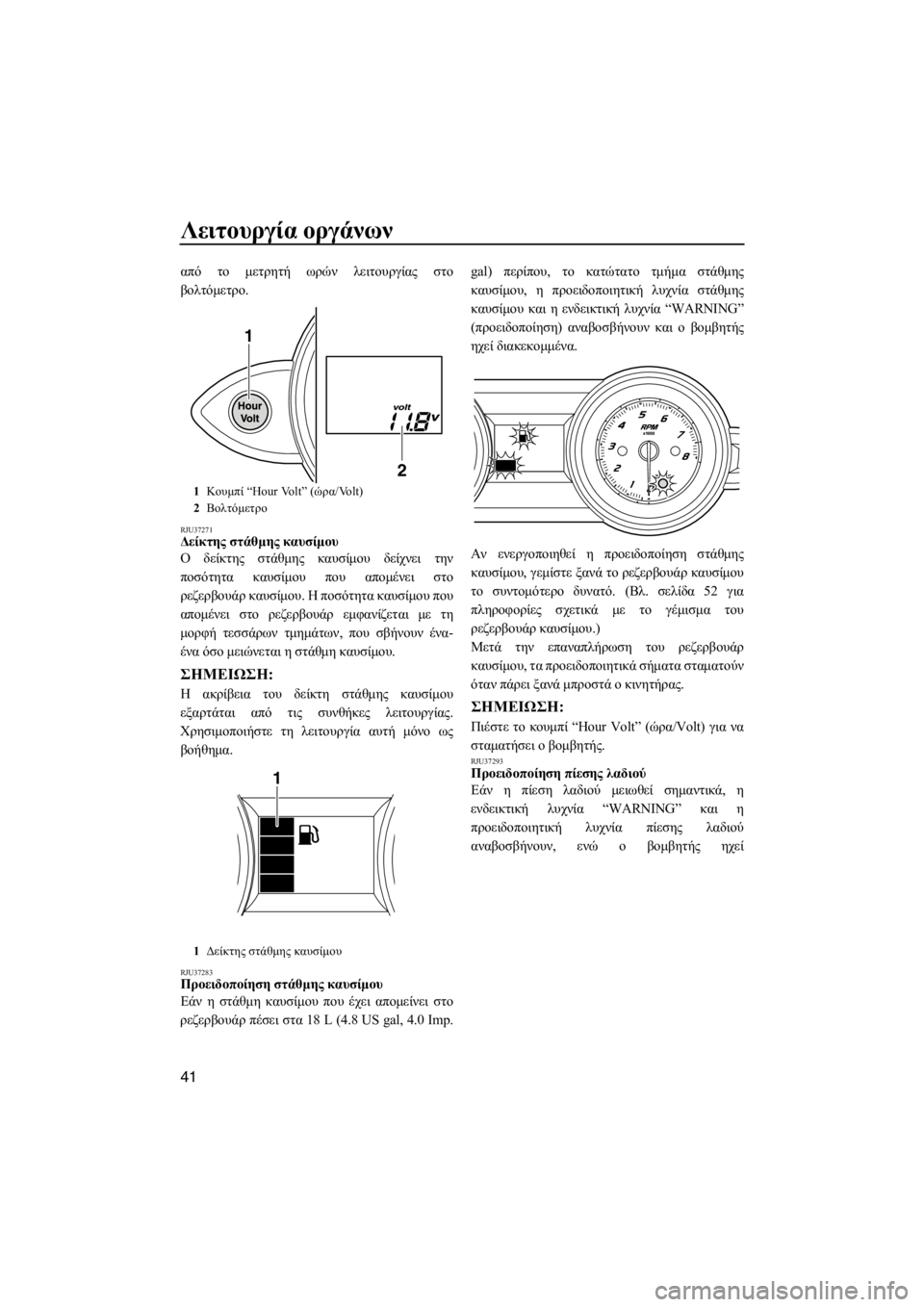 YAMAHA FZS SVHO 2013 ΟΔΗΓΌΣ ΧΡΉΣΗΣ (in Greek) Λειτουργία οργάνων
41
από το μετρητή ωρών λειτουργίας στο
βολτόμετρο.
RJU37271Δείκτης στάθμης καυσίμου
Ο δείκτης YAMAHA FZS SVHO 2013 ΟΔΗΓΌΣ ΧΡΉΣΗΣ (in Greek) Λειτουργία οργάνων
41
από το μετρητή ωρών λειτουργίας στο
βολτόμετρο.
RJU37271Δείκτης στάθμης καυσίμου
Ο δείκτης