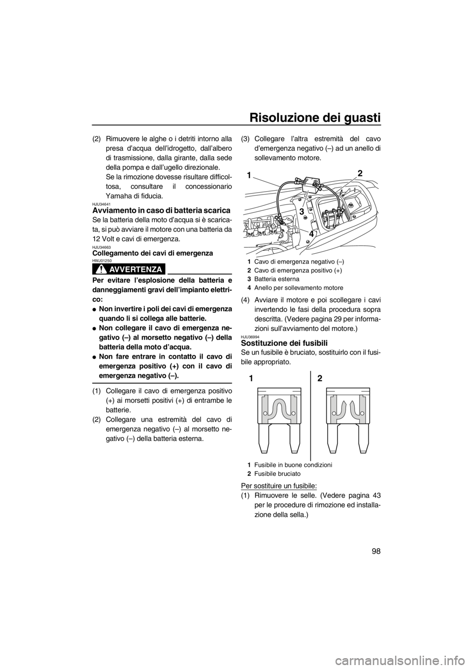 YAMAHA FZS SVHO 2013  Manuale duso (in Italian) Risoluzione dei guasti
98
(2) Rimuovere le alghe o i detriti intorno alla
presa d’acqua dell’idrogetto, dall’albero
di trasmissione, dalla girante, dalla sede
della pompa e dall’ugello direzio