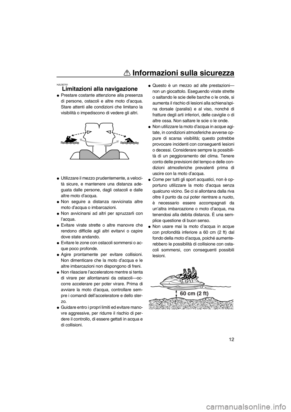 YAMAHA FZS SVHO 2013  Manuale duso (in Italian) Informazioni sulla sicurezza
12
HJU30761
Limitazioni alla navigazione 
●Prestare costante attenzione alla presenza
di persone, ostacoli e altre moto d’acqua.
Stare attenti alle condizioni che limi