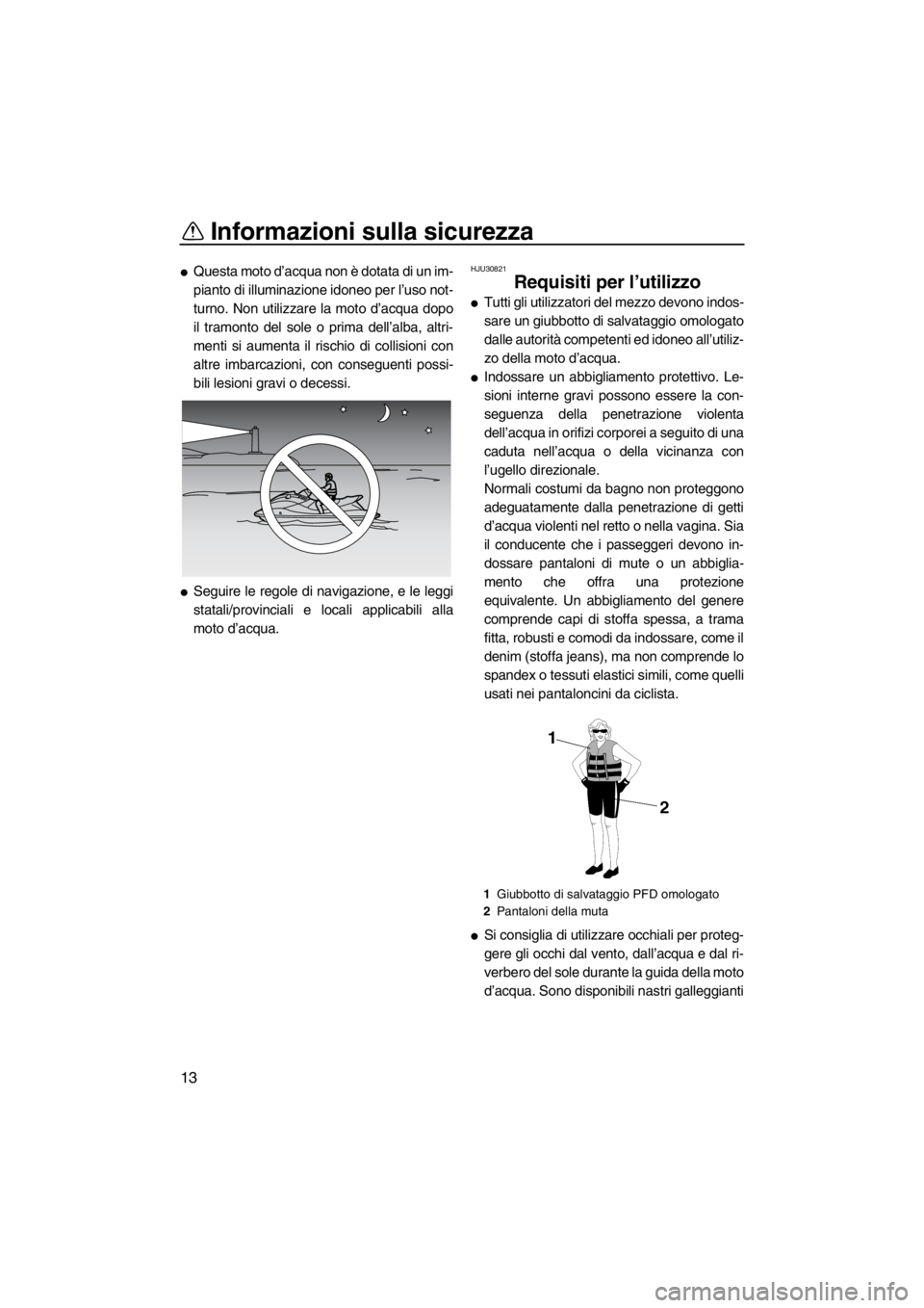 YAMAHA FZS SVHO 2013  Manuale duso (in Italian) Informazioni sulla sicurezza
13
●Questa moto d’acqua non è dotata di un im-
pianto di illuminazione idoneo per l’uso not-
turno. Non utilizzare la moto d’acqua dopo
il tramonto del sole o pri