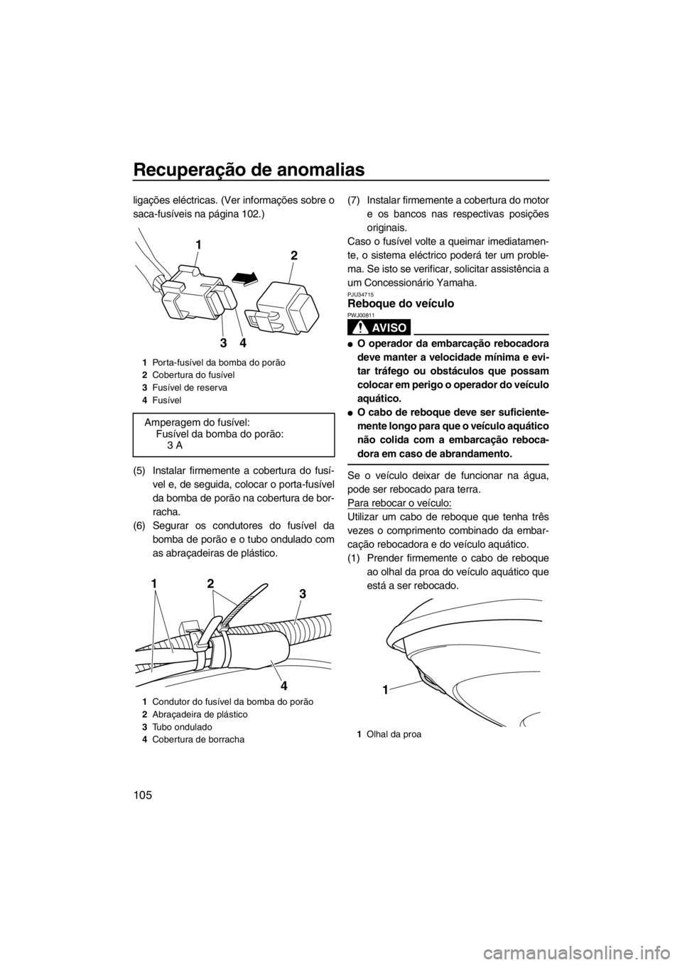 YAMAHA FZS SVHO 2013  Manual de utilização (in Portuguese) Recuperação de anomalias
105
ligações eléctricas. (Ver informações sobre o
saca-fusíveis na página 102.)
(5) Instalar firmemente a cobertura do fusí-
vel e, de seguida, colocar o porta-fusí