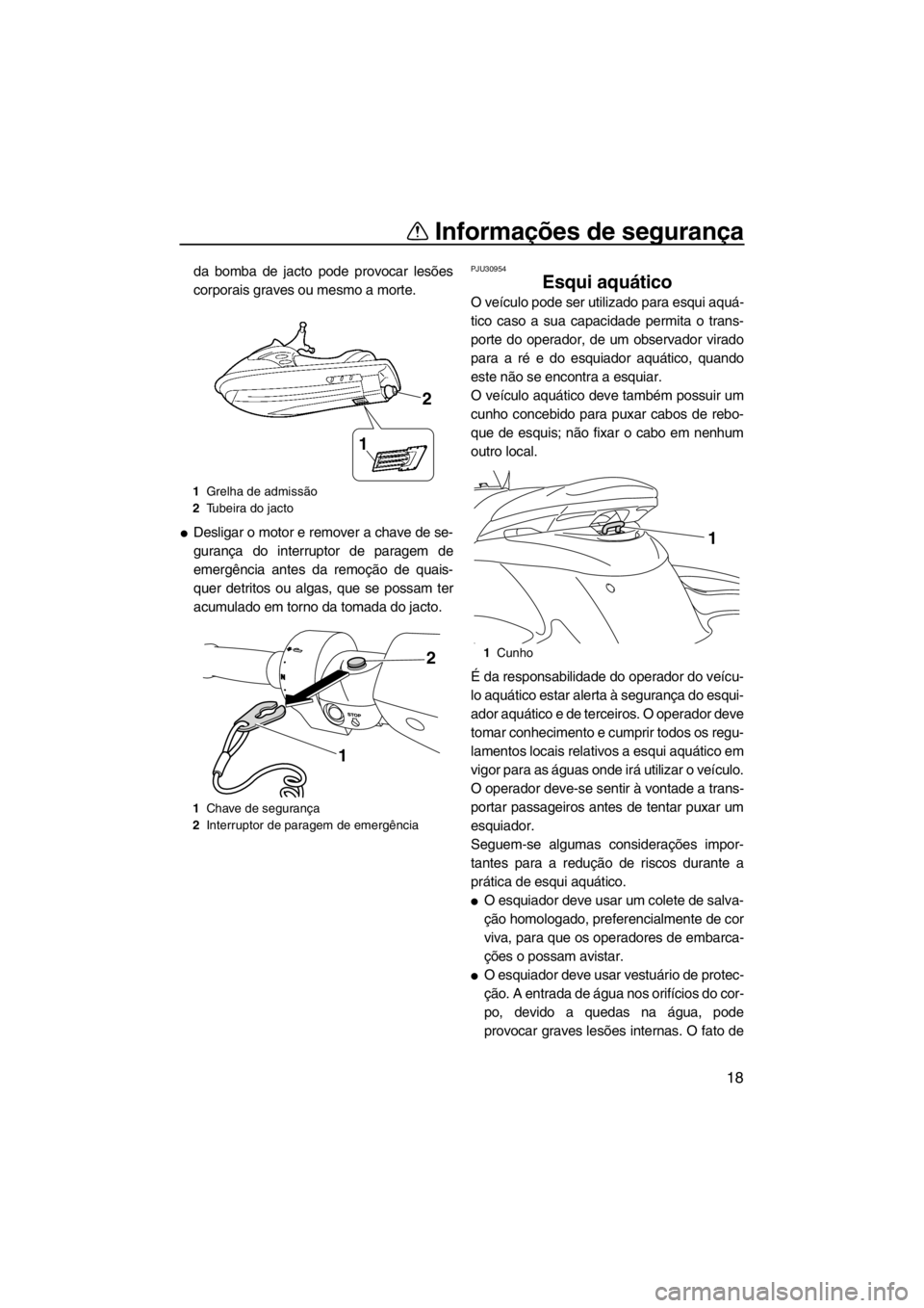 YAMAHA FZS SVHO 2013  Manual de utilização (in Portuguese) Informações de segurança
18
da bomba de jacto pode provocar lesões
corporais graves ou mesmo a morte.
●Desligar o motor e remover a chave de se-
gurança do interruptor de paragem de
emergência