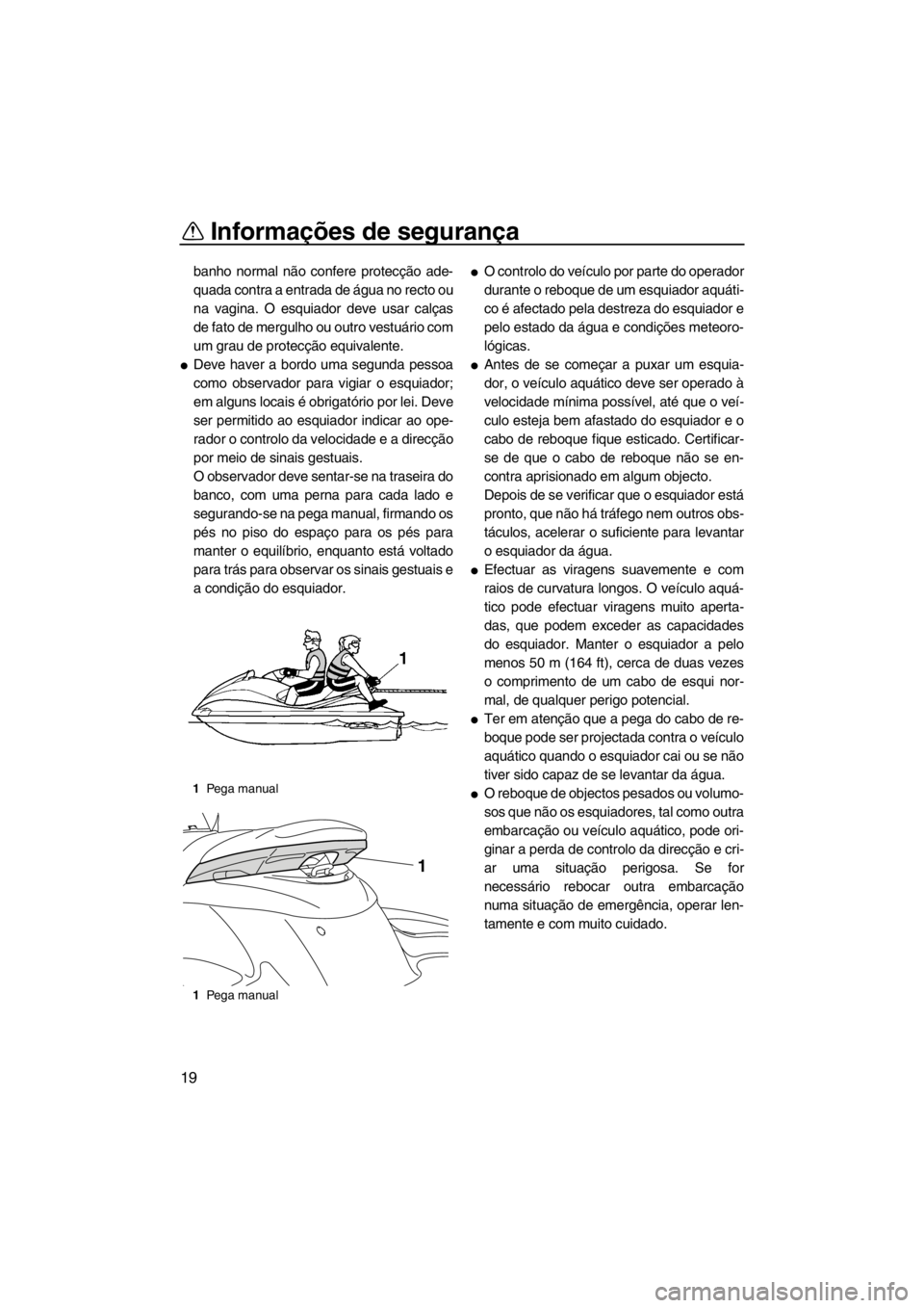 YAMAHA FZS SVHO 2013  Manual de utilização (in Portuguese) Informações de segurança
19
banho normal não confere protecção ade-
quada contra a entrada de água no recto ou
na vagina. O esquiador deve usar calças
de fato de mergulho ou outro vestuário c