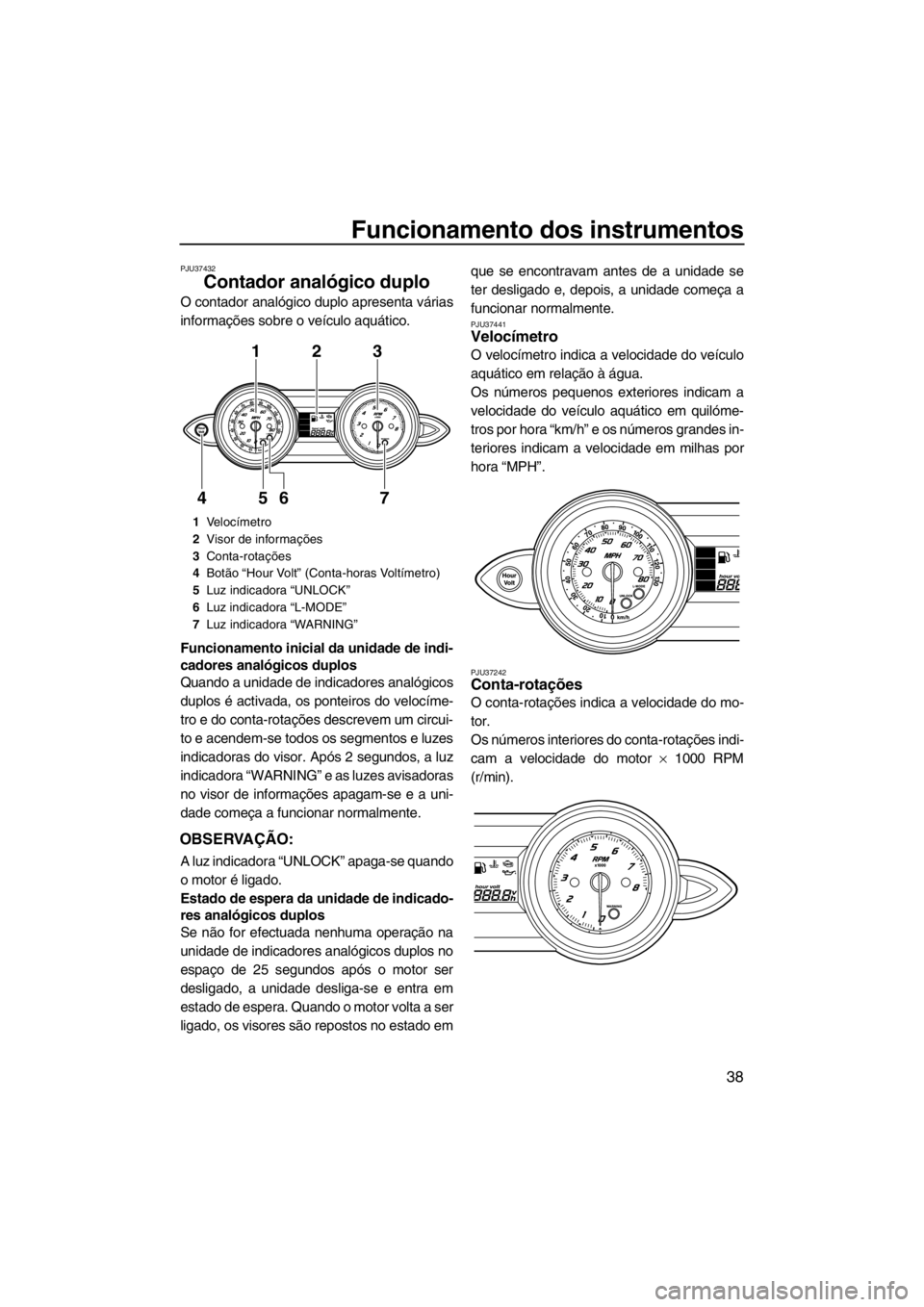 YAMAHA FZS SVHO 2013 Manual de utilização (in Portuguese) Funcionamento dos instrumentos
38
PJU37432
Contador analógico duplo
O contador analógico duplo apresenta várias
informações sobre o veículo aquático.
Funcionamento inicial da unidade de indi-
YAMAHA FZS SVHO 2013 Manual de utilização (in Portuguese) Funcionamento dos instrumentos
38
PJU37432
Contador analógico duplo
O contador analógico duplo apresenta várias
informações sobre o veículo aquático.
Funcionamento inicial da unidade de indi-