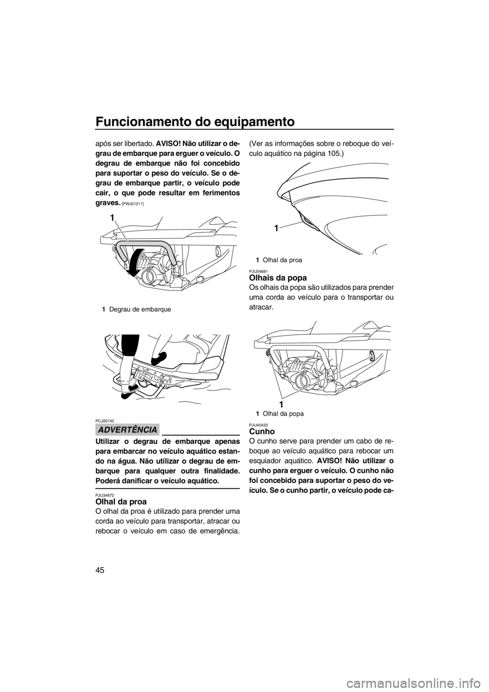 YAMAHA FZS SVHO 2013 Manual de utilização (in Portuguese) Funcionamento do equipamento
45
após ser libertado. AVISO! Não utilizar o de-
grau de embarque para erguer o veículo. O
degrau de embarque não foi concebido
para suportar o peso do veículo. Se o YAMAHA FZS SVHO 2013 Manual de utilização (in Portuguese) Funcionamento do equipamento
45
após ser libertado. AVISO! Não utilizar o de-
grau de embarque para erguer o veículo. O
degrau de embarque não foi concebido
para suportar o peso do veículo. Se o