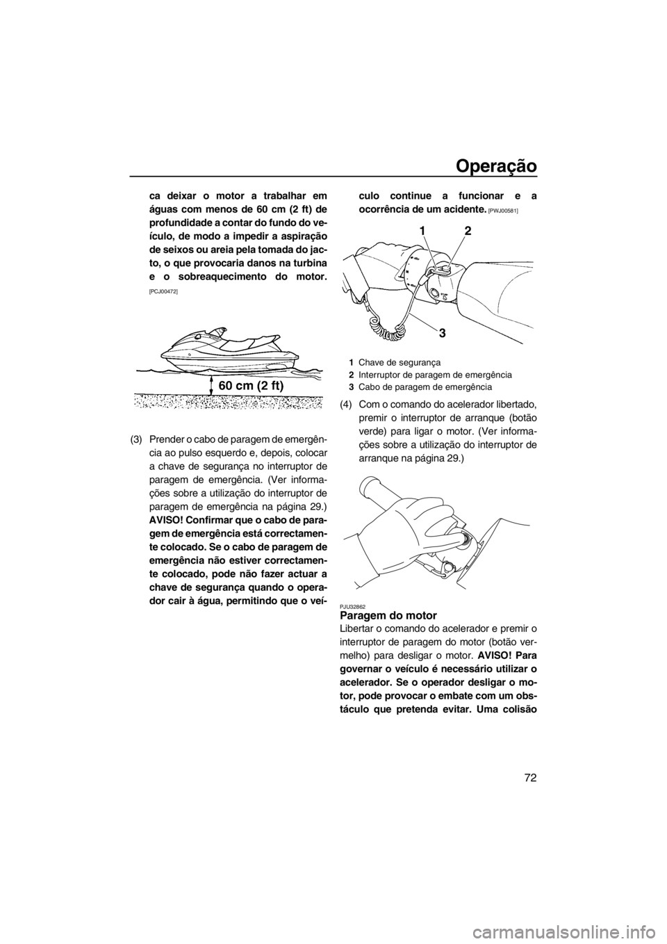 YAMAHA FZS SVHO 2013 Manual de utilização (in Portuguese) Operação
72
ca deixar o motor a trabalhar em
águas com menos de 60 cm (2 ft) de
profundidade a contar do fundo do ve-
ículo, de modo a impedir a aspiração
de seixos ou areia pela tomada do jac-
YAMAHA FZS SVHO 2013 Manual de utilização (in Portuguese) Operação
72
ca deixar o motor a trabalhar em
águas com menos de 60 cm (2 ft) de
profundidade a contar do fundo do ve-
ículo, de modo a impedir a aspiração
de seixos ou areia pela tomada do jac-