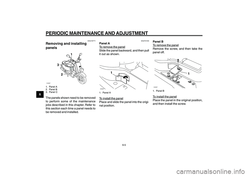 YAMAHA GIGGLE50 2009 Owners Guide 6-40
1
2
3
4
5
6
7
8
9
EAU1722A
PERIODIC MAINTENANCE AND ADJUSTMENT
6-5
EAU18771
Removing and installing
panelsZAUM00**
3
1
2
1. Panel A
2. Panel B
3. Panel CThe panels shown need to be removed
to per YAMAHA GIGGLE50 2009 Owners Guide 6-40
1
2
3
4
5
6
7
8
9
EAU1722A
PERIODIC MAINTENANCE AND ADJUSTMENT
6-5
EAU18771
Removing and installing
panelsZAUM00**
3
1
2
1. Panel A
2. Panel B
3. Panel CThe panels shown need to be removed
to per