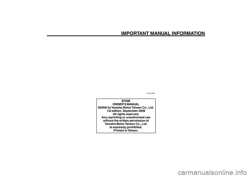 YAMAHA GIGGLE50 2009 Owners Manual 1
2
3
4
5
6
7
8
9
EAU10122
IMPORTANT MANUAL INFORMATION
EAUT1390
XF50E
OWNER’S MANUAL
©2008 by Yamaha Motor Taiwan Co., Ltd.
1st edition, September 2008
All rights reserved.
Any reprinting or unaut YAMAHA GIGGLE50 2009 Owners Manual 1
2
3
4
5
6
7
8
9
EAU10122
IMPORTANT MANUAL INFORMATION
EAUT1390
XF50E
OWNER’S MANUAL
©2008 by Yamaha Motor Taiwan Co., Ltd.
1st edition, September 2008
All rights reserved.
Any reprinting or unaut
