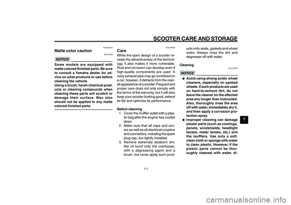 YAMAHA GIGGLE50 2009  Owners Manual 7-61
1
2
3
4
5
6
7
8
9
EAU25991
SCOOTER CARE AND STORAGE
7-1
EAU25991
SCOOTER CARE AND STORAGE
EAU37833
Matte color caution
ECA15192
NOTICESome models are equipped with
matte colored finished parts. B