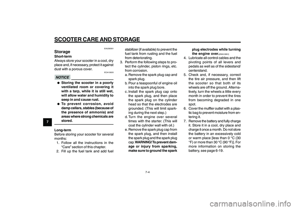 YAMAHA GIGGLE50 2009  Owners Manual 7-64
1
2
3
4
5
6
7
8
9
EAU25991
SCOOTER CARE AND STORAGE
7-4
stabilizer (if available) to prevent the
fuel tank from rusting and the fuel
from deteriorating.
3. Perform the following steps to pro-
tec