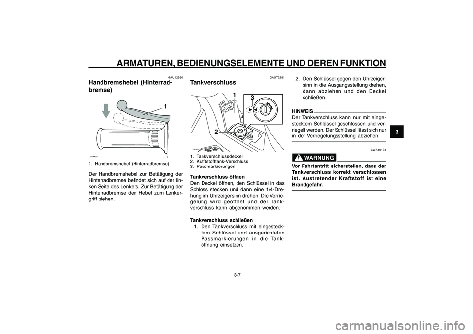 YAMAHA GIGGLE50 2009  Betriebsanleitungen (in German) 3-23
1
2
3
4
5
6
7
8
9
GAU1044E
ARMATUREN, BEDIENUNGSELEMENTE UND DEREN FUNKTION
3-7
Handbremshebel, Hinterradbremse<IXE>
Tankverschluss<IXE>
GAUT2281
TankverschlussZAUM00**
3
1
2
1. Tankverschlussdec