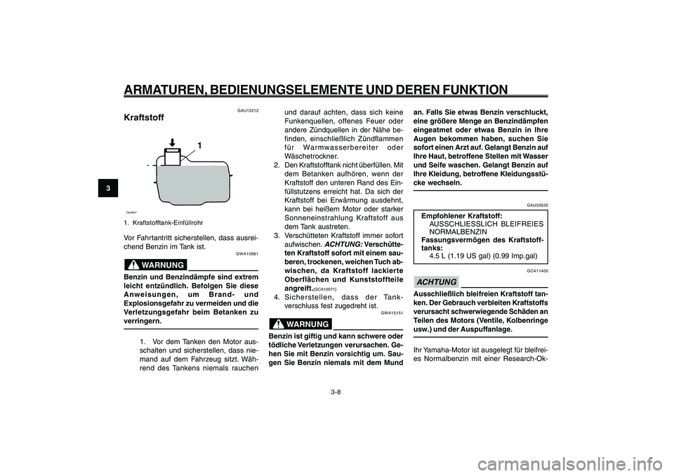 YAMAHA GIGGLE50 2009  Betriebsanleitungen (in German) 3-24
1
2
3
4
5
6
7
8
9
GAU1044E
ARMATUREN, BEDIENUNGSELEMENTE UND DEREN FUNKTION
3-8
und darauf achten, dass sich keine
Funkenquellen, offenes Feuer oder
andere Zündquellen in der Nähe be-
finden, e