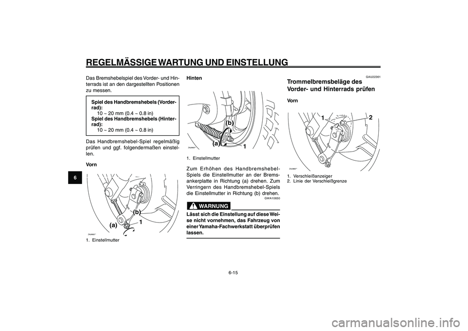 YAMAHA GIGGLE50 2009 Betriebsanleitungen (in German) 6-50
1
2
3
4
5
6
7
8
9
GAU1722A
REGELMÄSSIGE WARTUNG UND EINSTELLUNG
6-15
Das Bremshebelspiel des Vorder- und Hin-
terrads ist an den dargestellten Positionen
zu messen.
Spiel des Handbremshebels (Vo YAMAHA GIGGLE50 2009 Betriebsanleitungen (in German) 6-50
1
2
3
4
5
6
7
8
9
GAU1722A
REGELMÄSSIGE WARTUNG UND EINSTELLUNG
6-15
Das Bremshebelspiel des Vorder- und Hin-
terrads ist an den dargestellten Positionen
zu messen.
Spiel des Handbremshebels (Vo