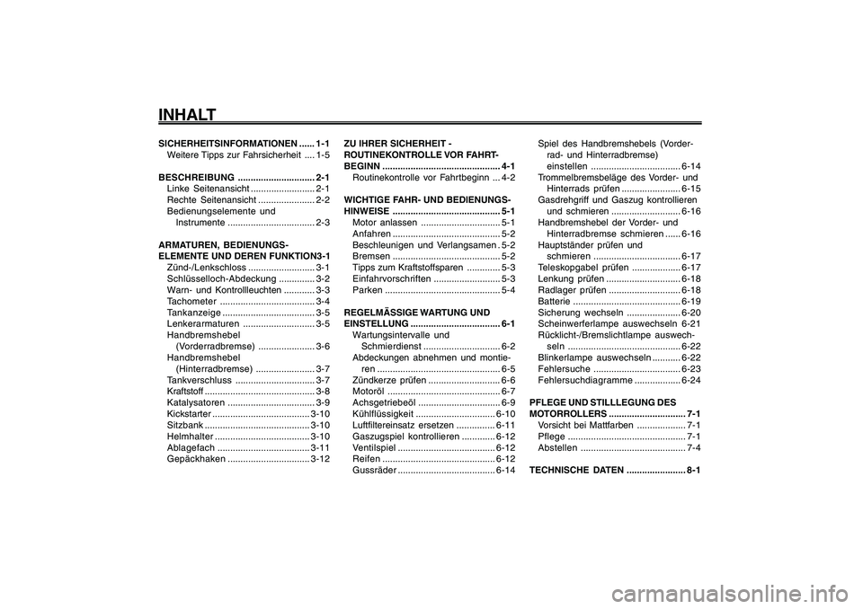 YAMAHA GIGGLE50 2009  Betriebsanleitungen (in German) 1
2
3
4
5
6
7
8
9SICHERHEITSINFORMATIONEN ...... 1-1
Weitere Tipps zur Fahrsicherheit .... 1-5
BESCHREIBUNG.............................. 2-1
Linke Seitenansicht......................... 2-1
Rechte Se