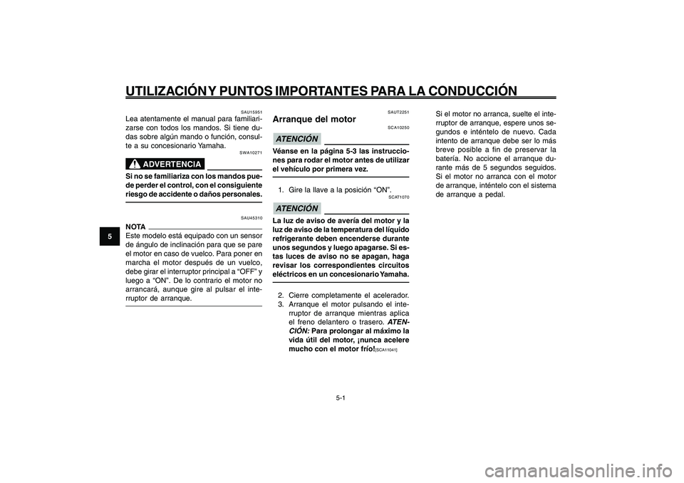 YAMAHA GIGGLE50 2009  Manuale de Empleo (in Spanish) 5-32
1
2
3
4
5
6
7
8
9
SAU15943
UTILIZACIÓN Y PUNTOS IMPORTANTES PARA LA CONDUCCIÓN
5-1
Arranque del motor<IXE>
SAUT2251
Arranque del motor
SCA10250
ATENCIÓN Véanse en la página 5-3 las instrucci