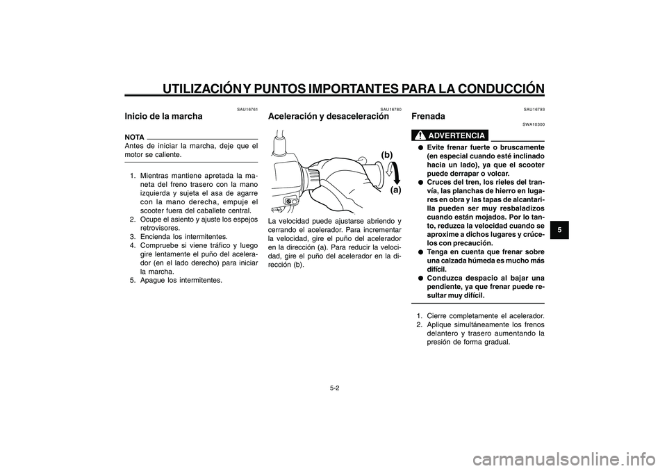 YAMAHA GIGGLE50 2009  Manuale de Empleo (in Spanish) 5-33
1
2
3
4
5
6
7
8
9
SAU15943
UTILIZACIÓN Y PUNTOS IMPORTANTES PARA LA CONDUCCIÓN
5-2
Inicio de la marcha<IXE>
Aceleración y desaceleración<IXE>
Frenada<IXE>
SAU16761
Inicio de la marchaNOTA
Ant