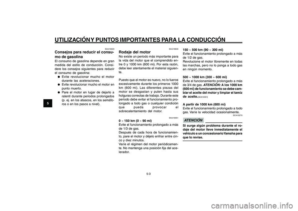 YAMAHA GIGGLE50 2009  Manuale de Empleo (in Spanish) 5-34
1
2
3
4
5
6
7
8
9
SAU15943
UTILIZACIÓN Y PUNTOS IMPORTANTES PARA LA CONDUCCIÓN
5-3
Consumo de gasolina, consejos para reducirlo<IXE>
Rodaje del motor<IXE>
SAU16951
0 ~ 150 km (0 ~ 90 mi)
Evite 